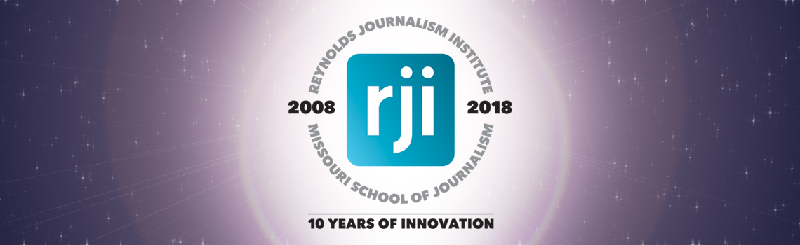 Reynolds Journalism Institute 2008–2018 Missouri School of Journalism | 10 Years of Innovation