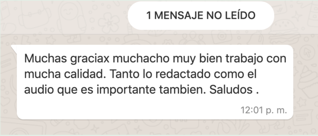 1 MENSAJE NO LEÍDO Muchas graciax muchacho muy bien trabajo con much calidad. Tanto lo redactado como el audio que es importante tabien. Saludos.