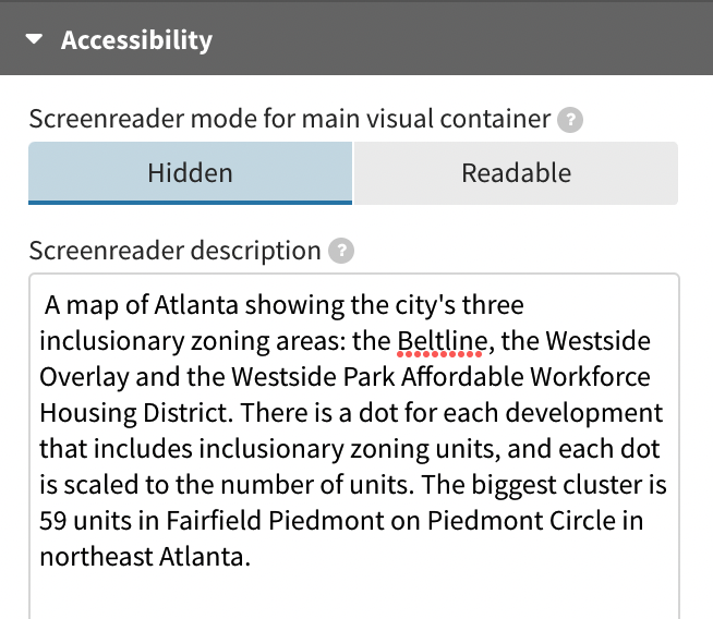 A screenshot of the accessibility option in Flourish Studio showing the screen reader description for the Atlanta inclusionary zoning map. The alt text says “ A map of Atlanta showing the city's three inclusionary zoning areas: the Beltline, the Westside Overlay and the Westside Park Affordable Workforce Housing District. There is a dot for each development that includes inclusionary zoning units, and each dot is scaled to the number of units. The biggest cluster is 59 units in Fairfield Piedmont on Piedmont Circle in northeast Atlanta.”