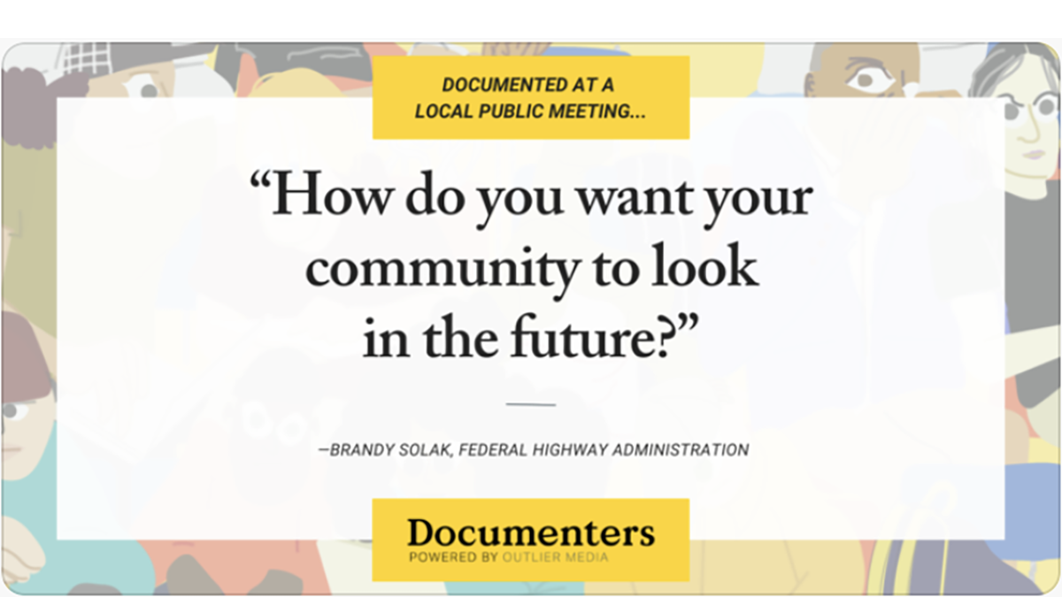 Documented at a local public meeting... "How do you want your community to look in the future?" Brandy Solak, Federal Highway Administration. Documenters, powered by Outlier Media