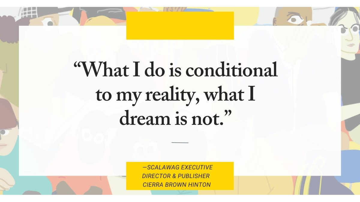 "What I do is conditional to my reality, what I dream is not." Scalawag Executive Director & Publisher Cierra Brown Hinton