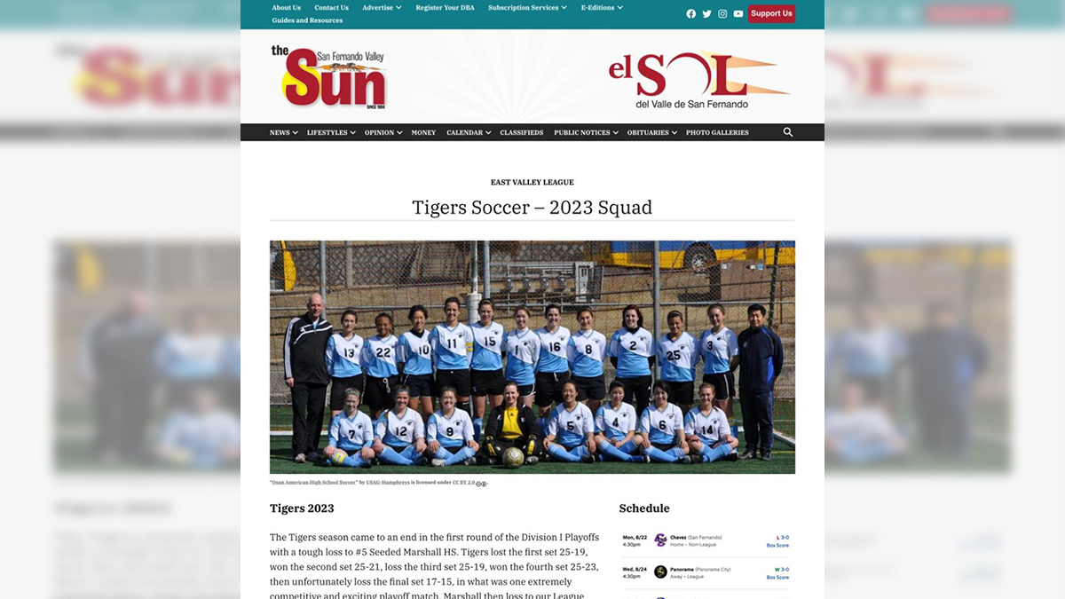 A screenshot of a webpage mockup for the Sun. There is a turquoise banner running horizontally across the top of the page, with navigation options for the website written in white, serif text on the left side. White social media buttons and a red button that read “Support Us” is on the right of the banner. Below the banner is a white space with the Sun’s logos. The left logo is in English and the right logo is in Spanish. A dark gray banner runs horizontally below the banners, with additional navigation options in white, serif text. The bottom half of the screenshot shows a photo of a girl’s soccer team. The players are wearing white and blue jerseys. There is a coach to the left of them and a coach to the right of them. The coaches are wearing black. Above the photo is the title of the page and the league for the team. It is titled “Tiger’s Soccer — 2023 Squad.” Below the photo to the left is a caption and a paragraph describing the team’s season. Below the photo to the right is the team’s schedule.