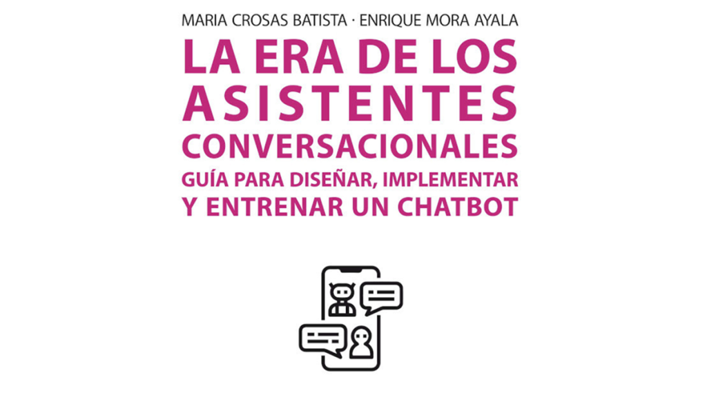 Maria Crosas Batista – Enrique Mora Ayala La Era De Los Assistentes Conversacionales guía diseñar, implementar y entrenar un chatbot