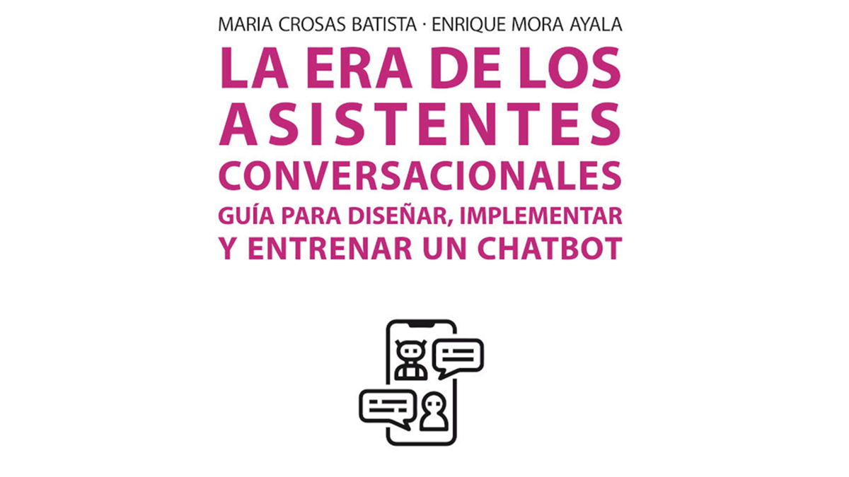 Maria Crosas Batista – Enrique Mora Ayala La Era De Los Assistentes Conversacionales guía diseñar, implementar y entrenar un chatbot