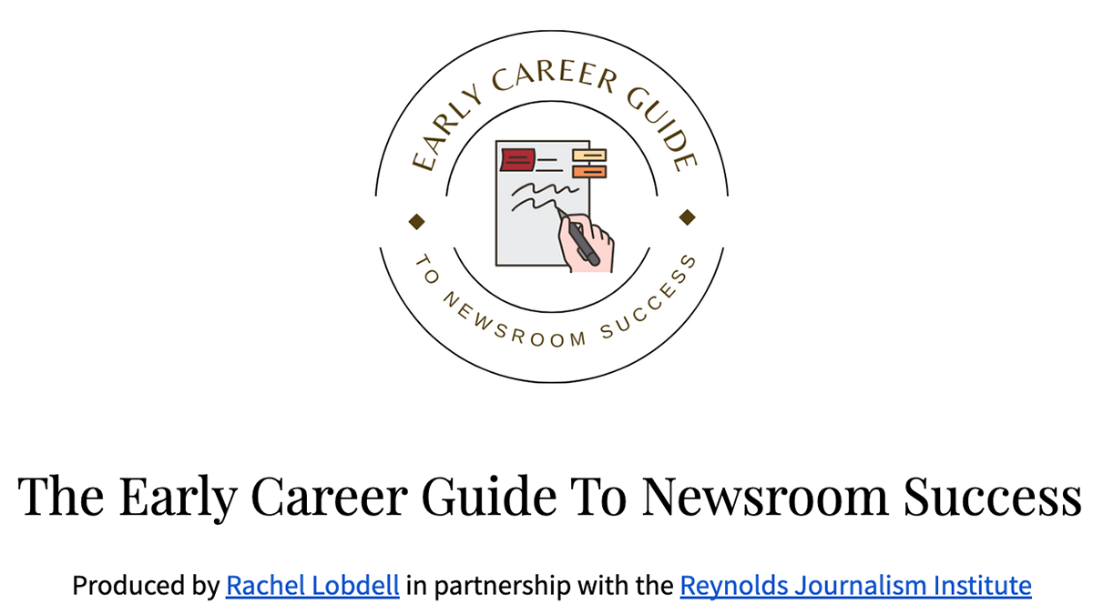 The Early Career Guide to Newsroom Success. Produced by Rachel Lobdell in partnership with the Reynolds Journalism Institute