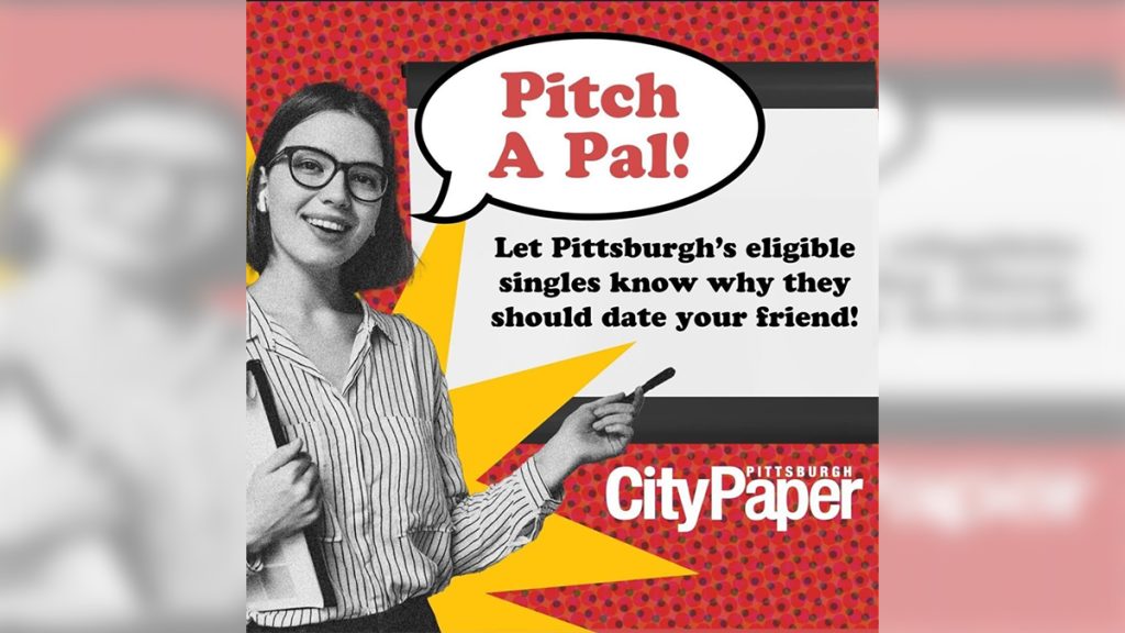 Pitch a Pal! Let Pittsburgh's eligible singles know why they should date your friend! Pittsburgh CityPaper Pitch a Pal! Let Pittsburgh's eligible singles know why they should date your friend! Pittsburgh CityPaper