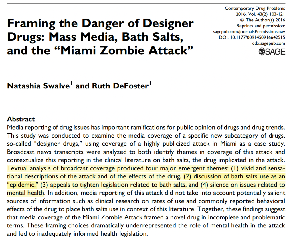 For this study, researchers analyzed transcripts of televised news coverage of a drug known as ‘‘bath salts’’ in response to a 2012 assault in Miami. A toxicology report concluded the perpetrator had not been under the influence of this drug. The analysis included reports by CNN, FOX, MSNBC, NBC, ABC, CBS, and NPR.
